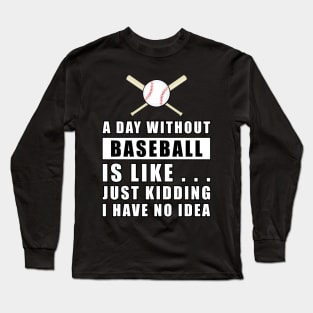 A day without Baseball is like.. just kidding i have no idea Long Sleeve T-Shirt